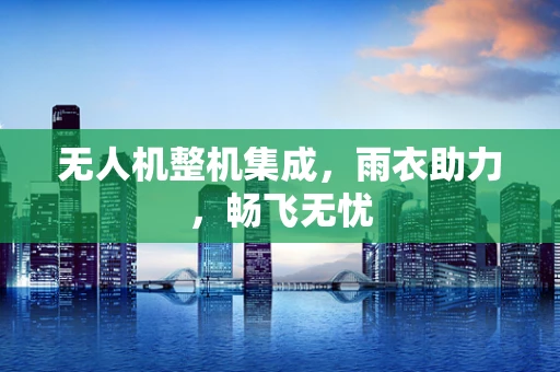 无人机整机集成，雨衣助力，畅飞无忧