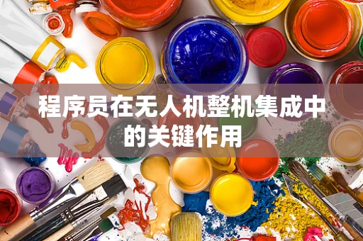 程序员在无人机整机集成中的关键作用