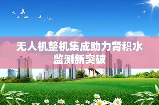 无人机整机集成助力肾积水监测新突破