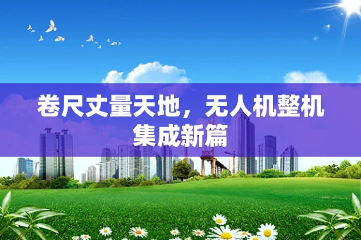 卷尺丈量天地，无人机整机集成新篇