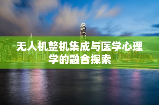 无人机整机集成与医学心理学的融合探索
