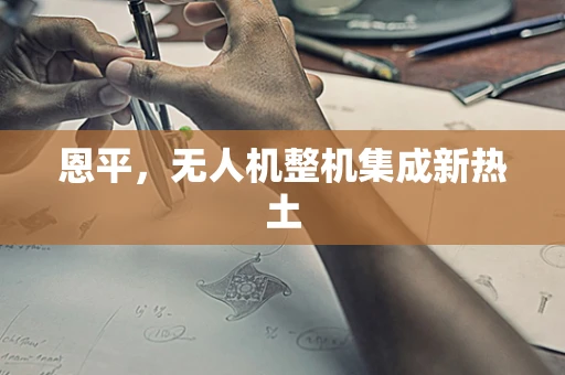 恩平，无人机整机集成新热土