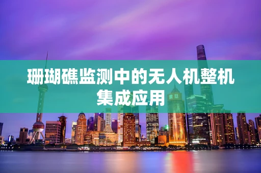 珊瑚礁监测中的无人机整机集成应用