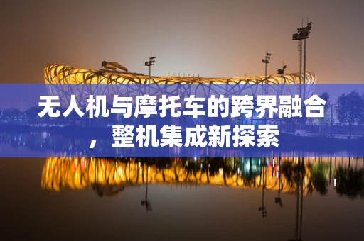 无人机与摩托车的跨界融合，整机集成新探索