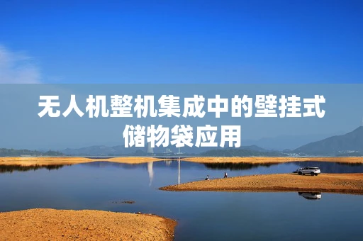 无人机整机集成中的壁挂式储物袋应用