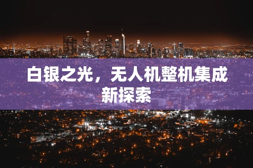 白银之光，无人机整机集成新探索