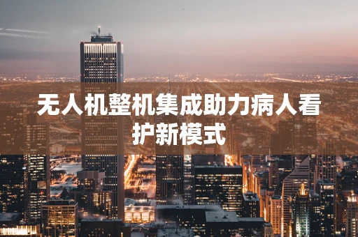 无人机整机集成助力病人看护新模式