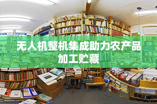 无人机整机集成助力农产品加工贮藏