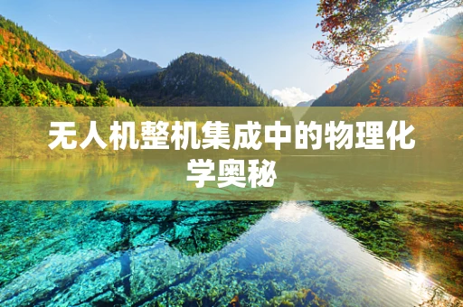 无人机整机集成中的物理化学奥秘