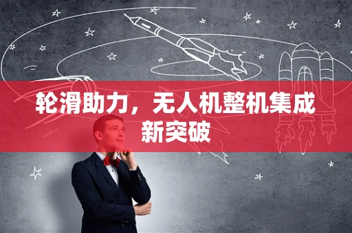 轮滑助力，无人机整机集成新突破