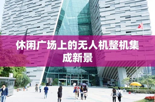 休闲广场上的无人机整机集成新景
