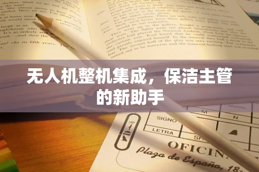 无人机整机集成，保洁主管的新助手
