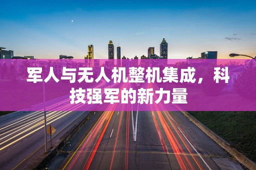 军人与无人机整机集成，科技强军的新力量