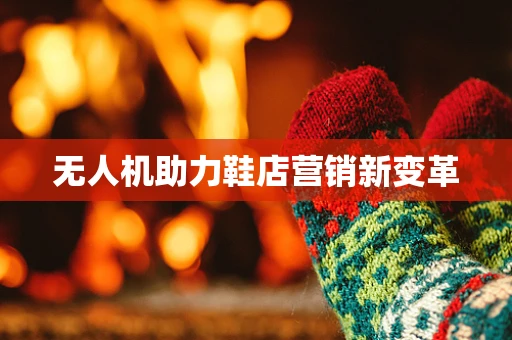 无人机助力鞋店营销新变革