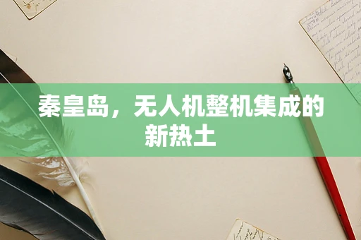 秦皇岛，无人机整机集成的新热土