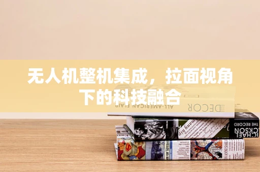 无人机整机集成，拉面视角下的科技融合