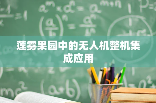 莲雾果园中的无人机整机集成应用