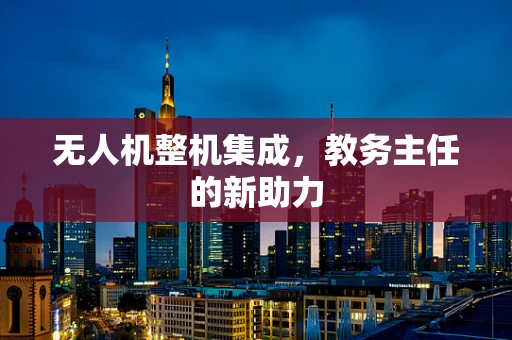 无人机整机集成，教务主任的新助力