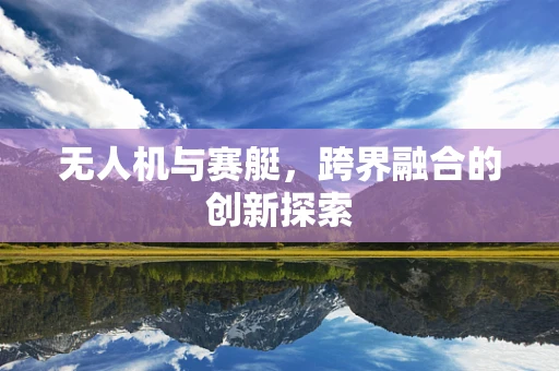 无人机与赛艇，跨界融合的创新探索