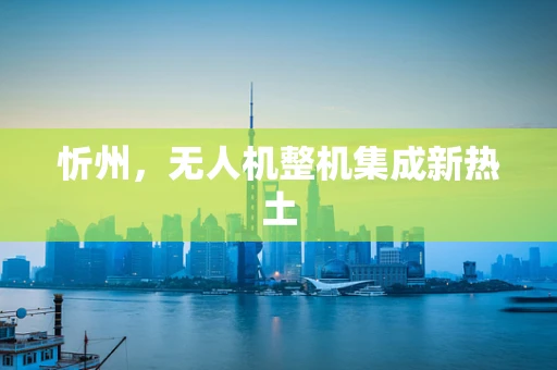 忻州，无人机整机集成新热土