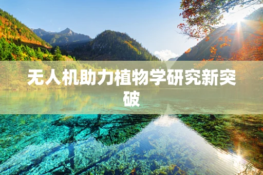 无人机助力植物学研究新突破