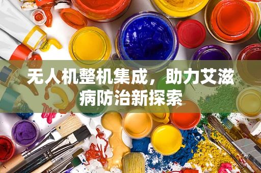 无人机整机集成，助力艾滋病防治新探索