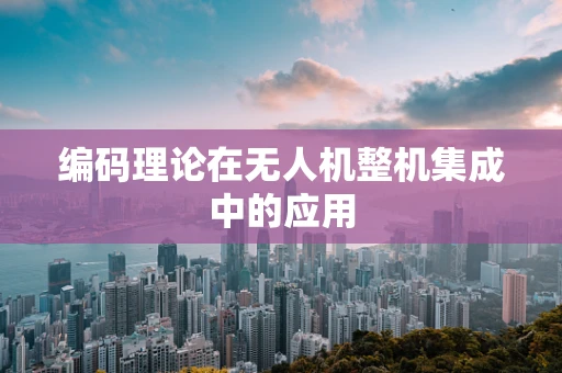 编码理论在无人机整机集成中的应用