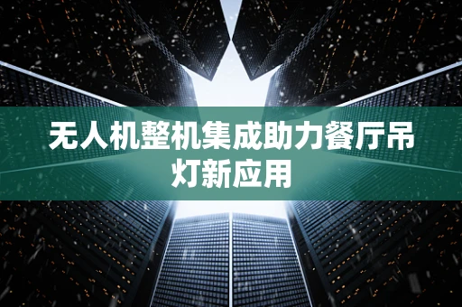 无人机整机集成助力餐厅吊灯新应用