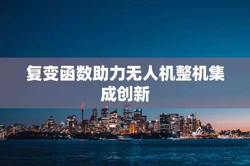 复变函数助力无人机整机集成创新