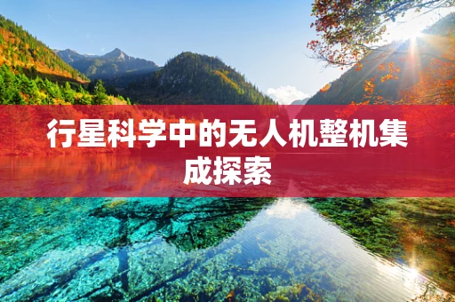 行星科学中的无人机整机集成探索