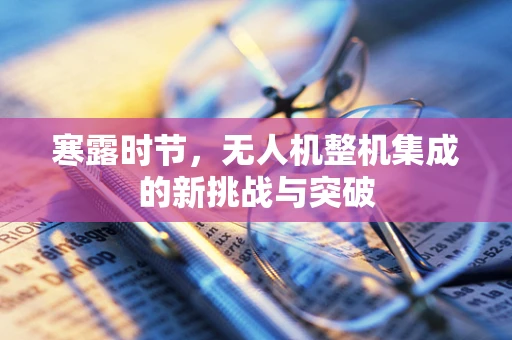 寒露时节，无人机整机集成的新挑战与突破