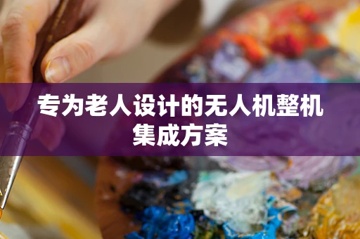 专为老人设计的无人机整机集成方案