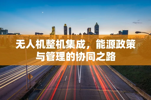 无人机整机集成，能源政策与管理的协同之路