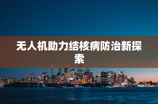 无人机助力结核病防治新探索