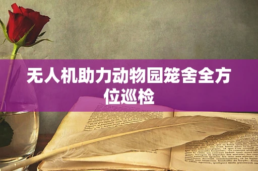 无人机助力动物园笼舍全方位巡检