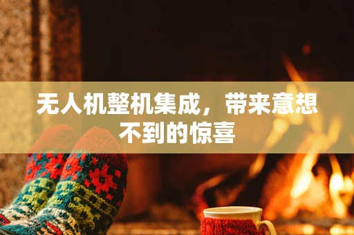 无人机整机集成，带来意想不到的惊喜