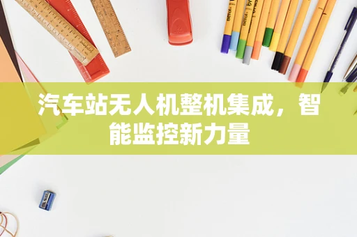 汽车站无人机整机集成，智能监控新力量