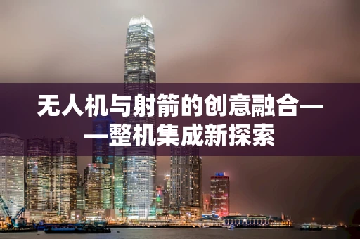 无人机与射箭的创意融合——整机集成新探索