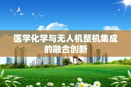 医学化学与无人机整机集成的融合创新