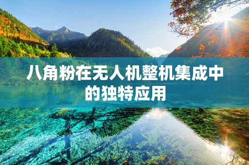 八角粉在无人机整机集成中的独特应用