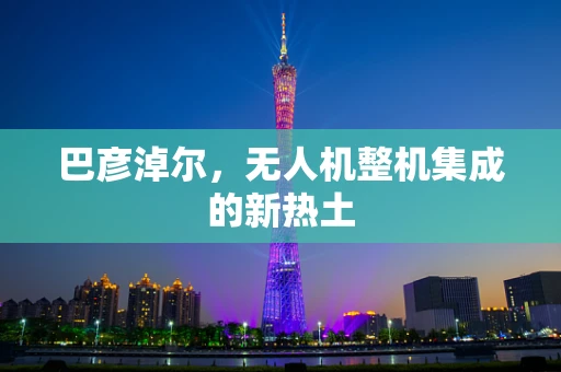 巴彦淖尔，无人机整机集成的新热土