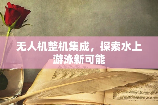 无人机整机集成，探索水上游泳新可能