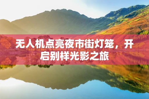 无人机点亮夜市街灯笼，开启别样光影之旅