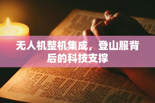 无人机整机集成，登山服背后的科技支撑