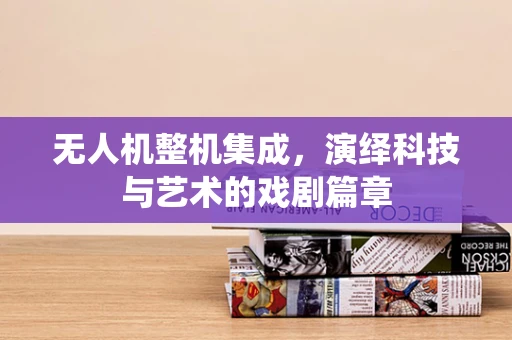 无人机整机集成，演绎科技与艺术的戏剧篇章