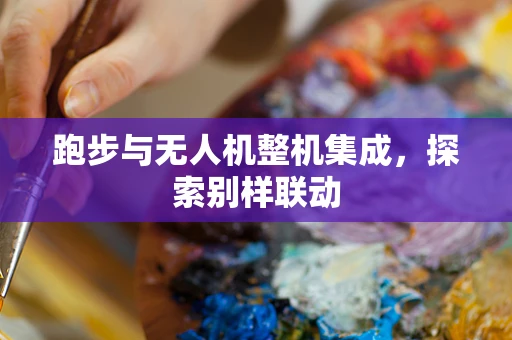 跑步与无人机整机集成，探索别样联动