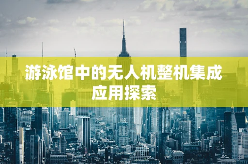 游泳馆中的无人机整机集成应用探索