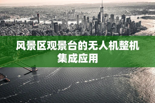 风景区观景台的无人机整机集成应用
