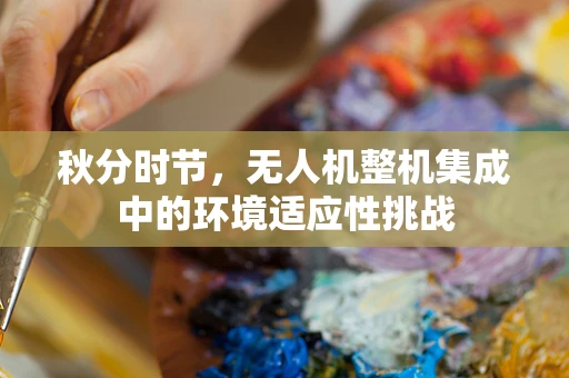 秋分时节，无人机整机集成中的环境适应性挑战