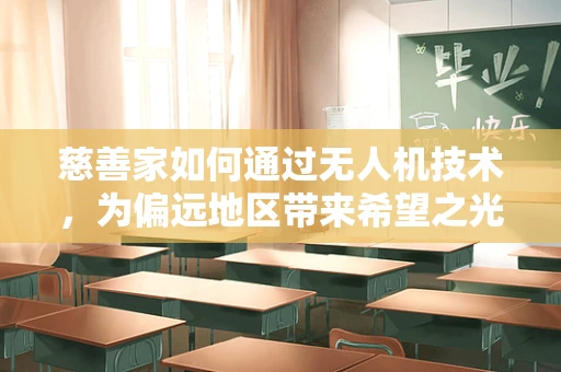 慈善家如何通过无人机技术，为偏远地区带来希望之光？